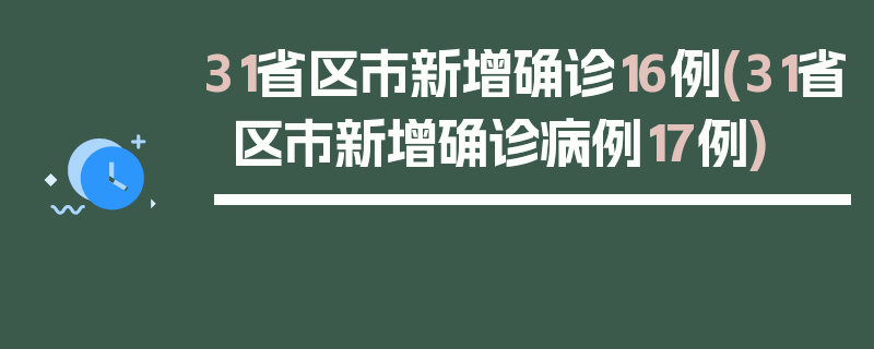 31省区市新增确诊16例(31省区市新增确诊病例17例)