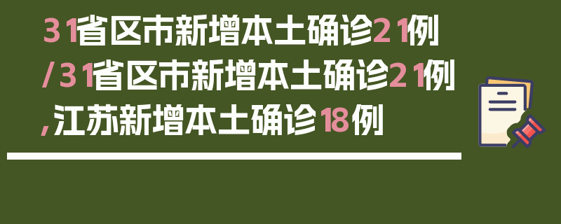31省区市新增本土确诊21例/31省区市新增本土确诊21例,江苏新增本土确诊18例