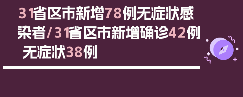 31省区市新增78例无症状感染者/31省区市新增确诊42例 无症状38例