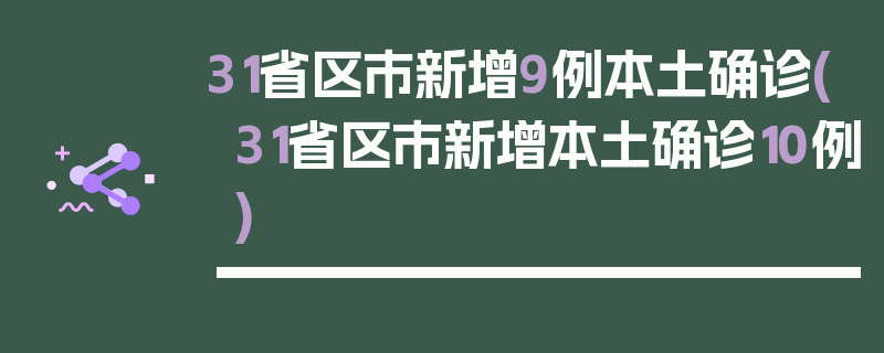 31省区市新增9例本土确诊(31省区市新增本土确诊10例)