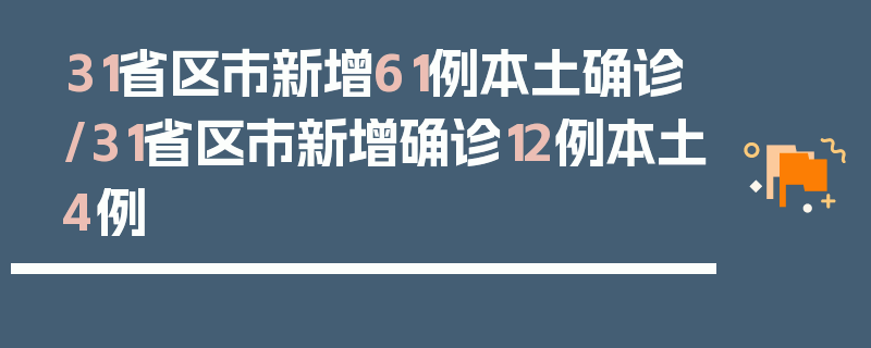 31省区市新增61例本土确诊/31省区市新增确诊12例本土4例