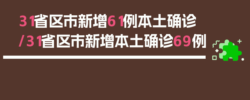 31省区市新增61例本土确诊/31省区市新增本土确诊69例