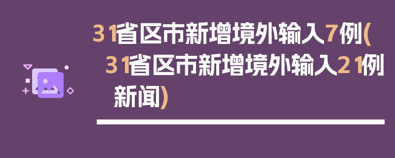31省区市新增境外输入7例(31省区市新增境外输入21例 新闻)