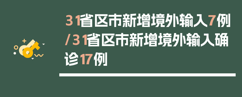 31省区市新增境外输入7例/31省区市新增境外输入确诊17例