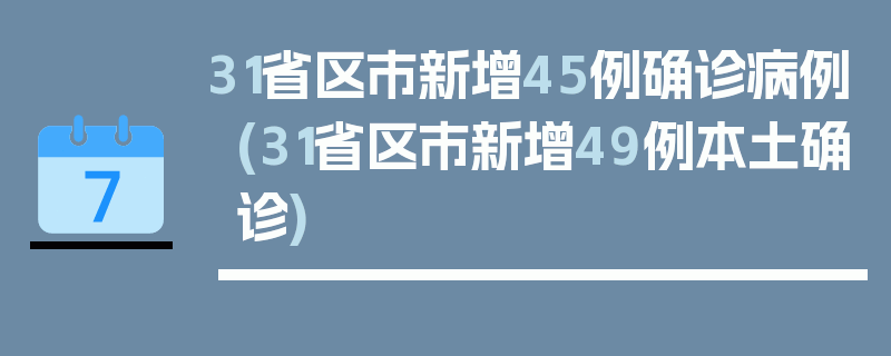 31省区市新增45例确诊病例(31省区市新增49例本土确诊)