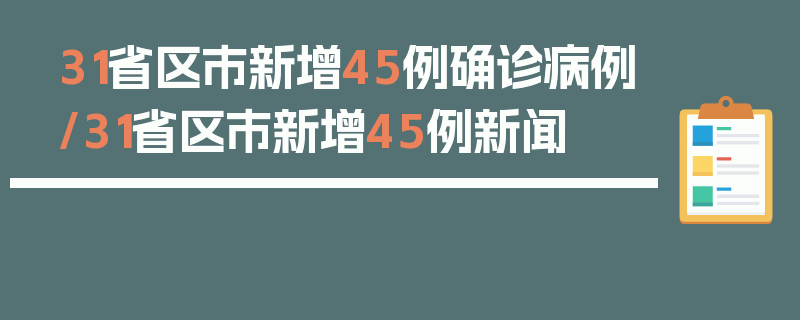 31省区市新增45例确诊病例/31省区市新增45例新闻