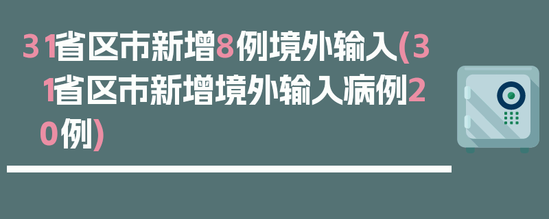 31省区市新增8例境外输入(31省区市新增境外输入病例20例)