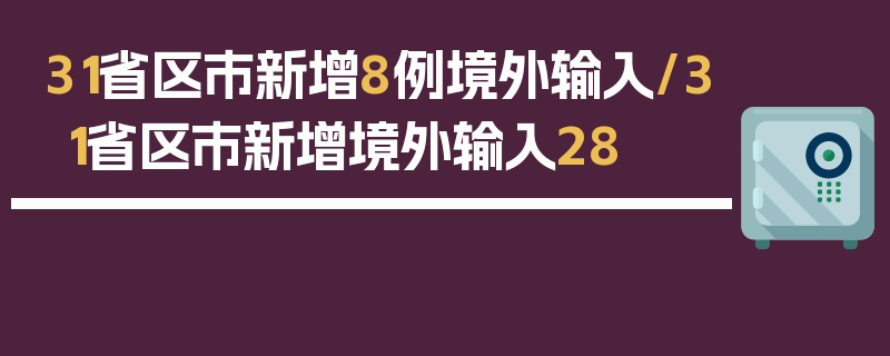 31省区市新增8例境外输入/31省区市新增境外输入28