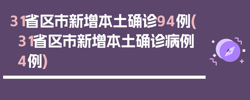 31省区市新增本土确诊94例(31省区市新增本土确诊病例4例)