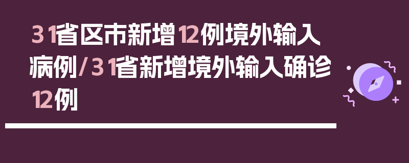 31省区市新增12例境外输入病例/31省新增境外输入确诊12例