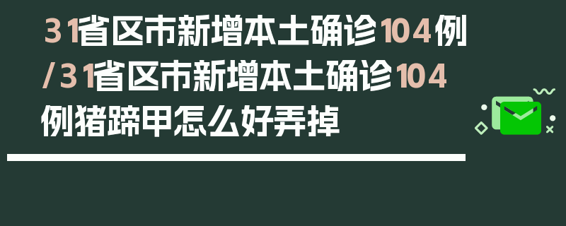 31省区市新增本土确诊104例/31省区市新增本土确诊104例猪蹄甲怎么好弄掉
