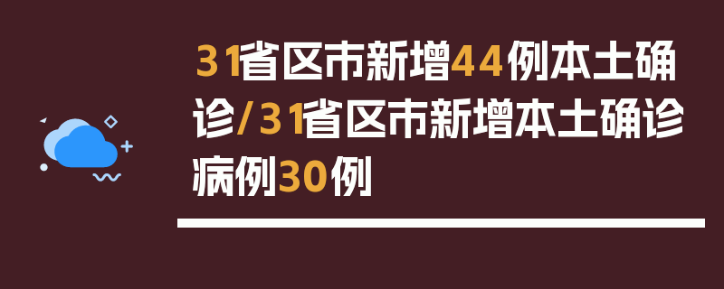 31省区市新增44例本土确诊/31省区市新增本土确诊病例30例
