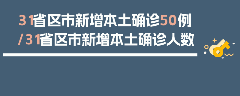 31省区市新增本土确诊50例/31省区市新增本土确诊人数
