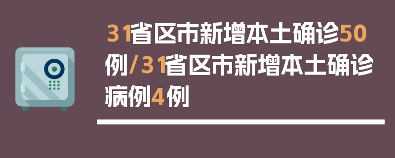 31省区市新增本土确诊50例/31省区市新增本土确诊病例4例