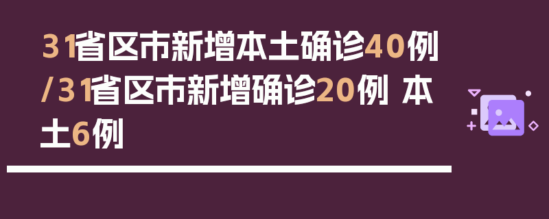 31省区市新增本土确诊40例/31省区市新增确诊20例 本土6例