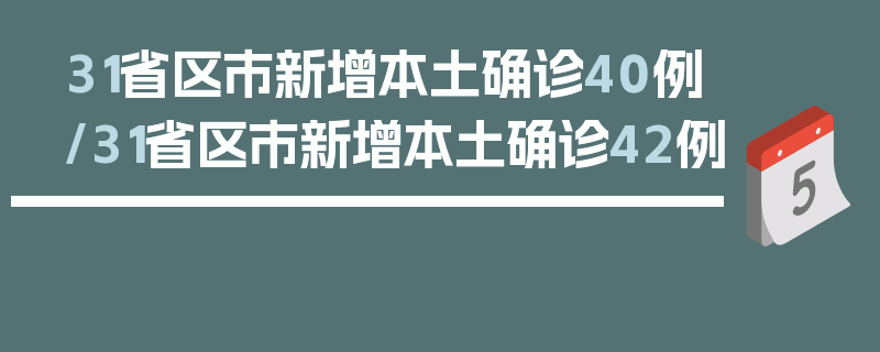 31省区市新增本土确诊40例/31省区市新增本土确诊42例