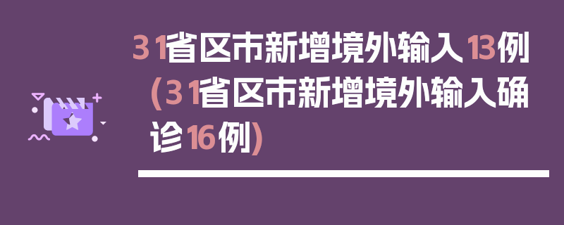 31省区市新增境外输入13例(31省区市新增境外输入确诊16例)