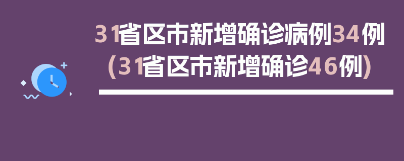 31省区市新增确诊病例34例(31省区市新增确诊46例)