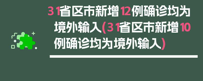 31省区市新增12例确诊均为境外输入(31省区市新增10例确诊均为境外输入)