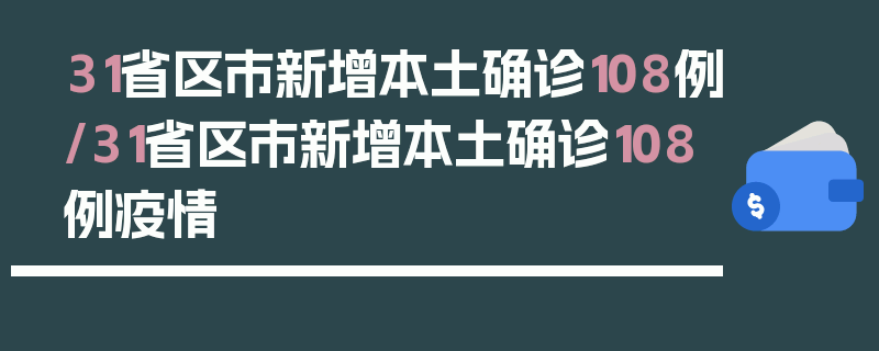 31省区市新增本土确诊108例/31省区市新增本土确诊108例疫情
