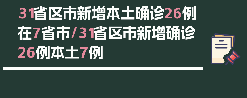 31省区市新增本土确诊26例在7省市/31省区市新增确诊26例本土7例