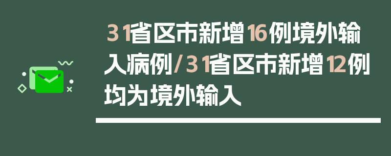 31省区市新增16例境外输入病例/31省区市新增12例均为境外输入
