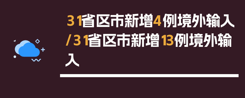 31省区市新增4例境外输入/31省区市新增13例境外输入