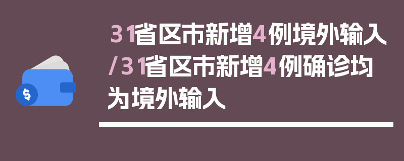 31省区市新增4例境外输入/31省区市新增4例确诊均为境外输入