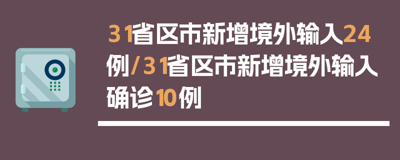 31省区市新增境外输入24例/31省区市新增境外输入确诊10例