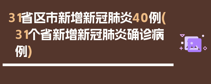 31省区市新增新冠肺炎40例(31个省新增新冠肺炎确诊病例)