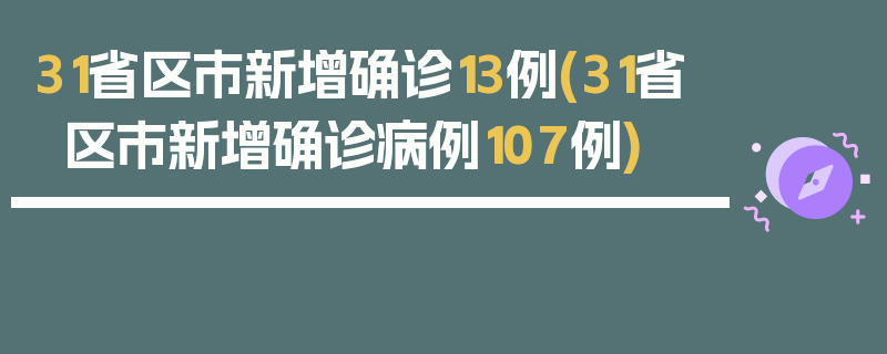 31省区市新增确诊13例(31省区市新增确诊病例107例)