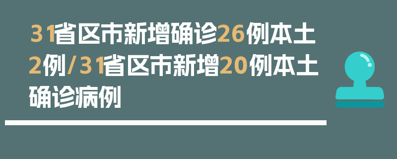 31省区市新增确诊26例本土2例/31省区市新增20例本土确诊病例
