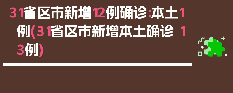 31省区市新增12例确诊:本土1例(31省区市新增本土确诊 13例)