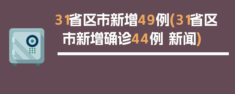 31省区市新增49例(31省区市新增确诊44例 新闻)