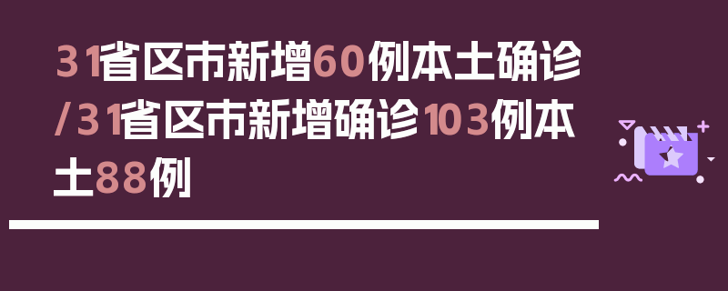 31省区市新增60例本土确诊/31省区市新增确诊103例本土88例