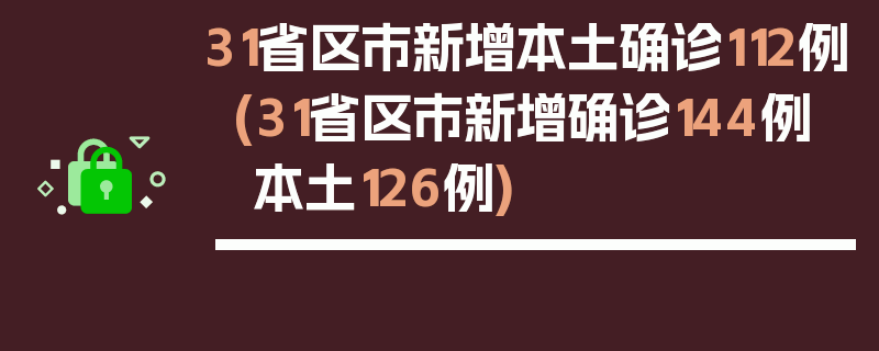 31省区市新增本土确诊112例(31省区市新增确诊144例 本土126例)