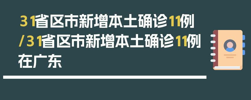 31省区市新增本土确诊11例/31省区市新增本土确诊11例在广东