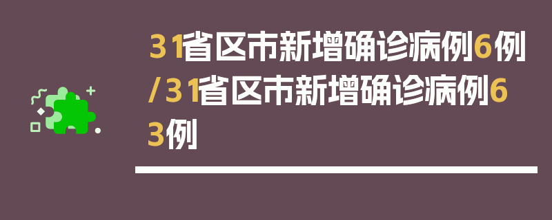 31省区市新增确诊病例6例/31省区市新增确诊病例63例