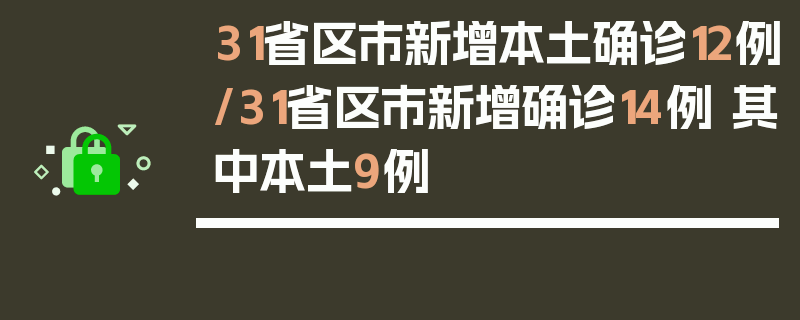 31省区市新增本土确诊12例/31省区市新增确诊14例 其中本土9例