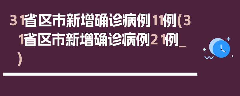 31省区市新增确诊病例11例(31省区市新增确诊病例21例_)