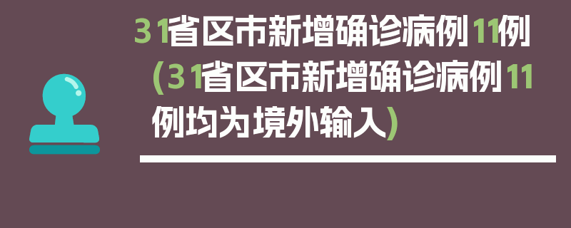 31省区市新增确诊病例11例(31省区市新增确诊病例11例均为境外输入)