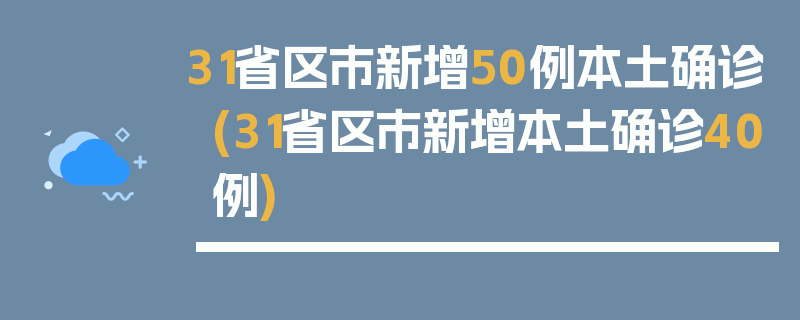 31省区市新增50例本土确诊(31省区市新增本土确诊40例)