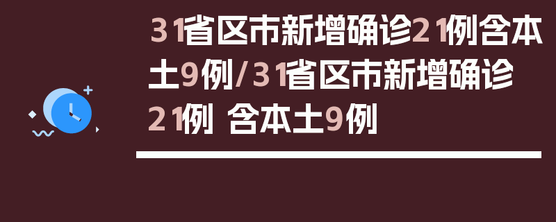 31省区市新增确诊21例含本土9例/31省区市新增确诊21例 含本土9例