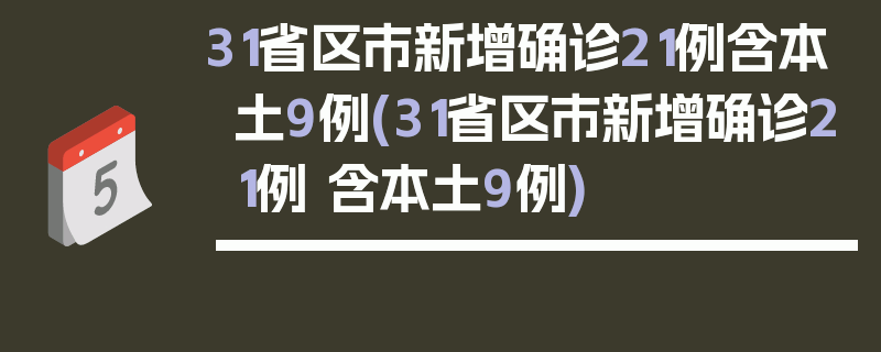 31省区市新增确诊21例含本土9例(31省区市新增确诊21例 含本土9例)
