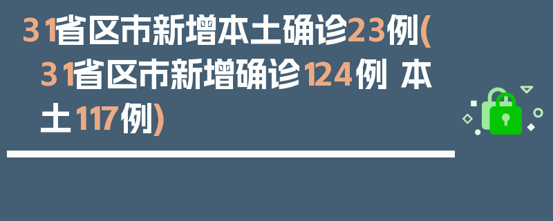 31省区市新增本土确诊23例(31省区市新增确诊124例 本土117例)