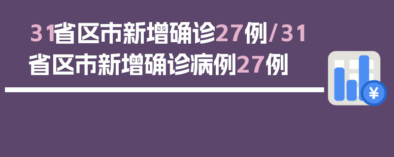31省区市新增确诊27例/31省区市新增确诊病例27例