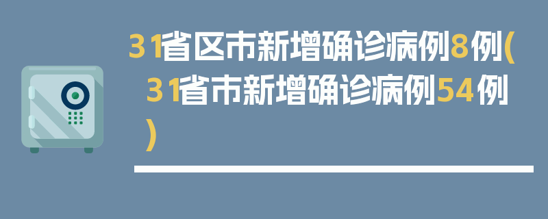 31省区市新增确诊病例8例(31省市新增确诊病例54例)