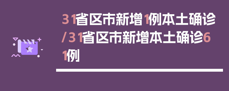 31省区市新增1例本土确诊/31省区市新增本土确诊61例