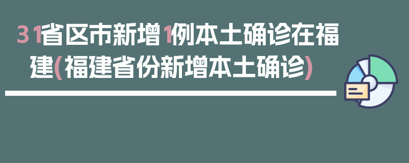 31省区市新增1例本土确诊在福建(福建省份新增本土确诊)