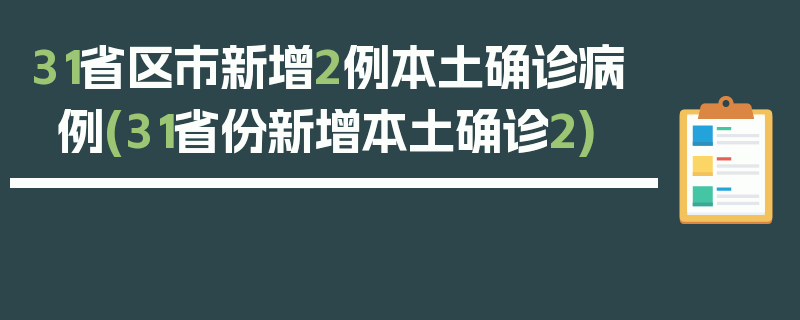 31省区市新增2例本土确诊病例(31省份新增本土确诊2)